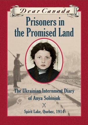 Prisoners in the Promised Land: The Ukrainian Internment Diary of Anya Soloniuk by Marsha Forchuk Skrypuch