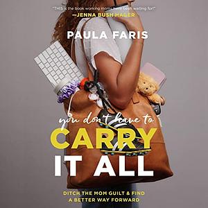 You Don't Have to Carry It All: Ditch the Mom Guilt and Find a Better Way Forward by Paula Faris