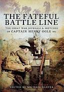 The Fateful Battle Line: The Great War Journals and Sketches of Captain Henry Ogle, MC by Michael Glover