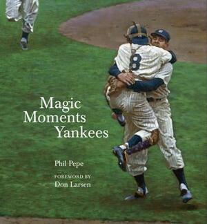 Magic Moments Yankees: Celebrating the Most Successful Franchise in Sports History by Phil Pepe