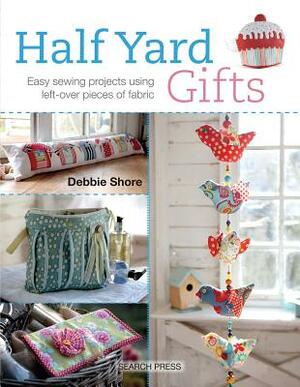 Half Yard Gifts: Easy Sewing Projects Using Left-Over Pieces of Fabric by Debbie Shore