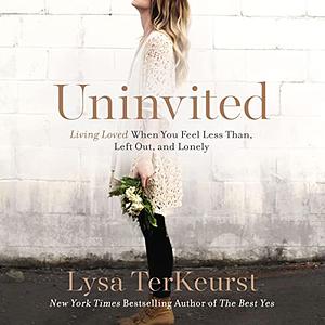 Uninvited: Living Loved When You Feel Less than, Left Out, and Lonely by Lysa TerKeurst