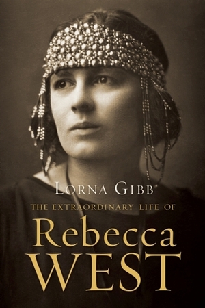 The Extraordinary Life of Rebecca West: A Biography by Lorna Gibb