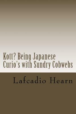 Kott? Being Japanese Curio's with Sundry Cobwebs by Lafcadio Hearn