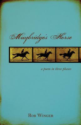 Muybridge's Horse: A Poem in Three Phases by Rob Winger