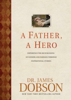 A Father, a Hero: Experience the Rich Blessing of Fathers and Families Through Inspirational Stories by James C. Dobson