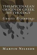 The Mycenaean Origin of Greek Mythology: Gnostic Beginnings by Martin P. Nilsson