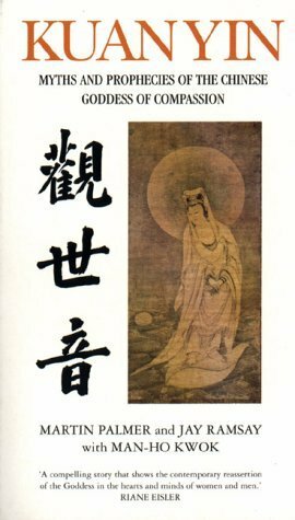 Kuan Yin: Myths and Revelations of the Chinese Goddess of Compassion: The Prophecies of the Goddess of Mercy (Chinese Classics) by Kwok Man-ho, Jay Ramsay, Martin Palmer
