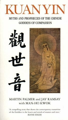 Kuan Yin: Myths and Revelations of the Chinese Goddess of Compassion: The Prophecies of the Goddess of Mercy (Chinese Classics) by Jay Ramsay, Martin Palmer, Kwok Man-ho