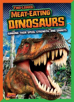 Two-Legged, Meat-Eating Dinosaurs: Ranking Their Speed, Strength, and Smarts by Mark Weakland