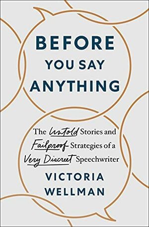 Before You Say Anything: The Untold Stories and Failproof Strategies of a Very Discreet Speechwriter by Victoria Wellman, Victoria Wellman