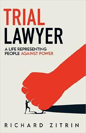 Trial Lawyer: A Life Representing People Against Power by Richard Zitrin