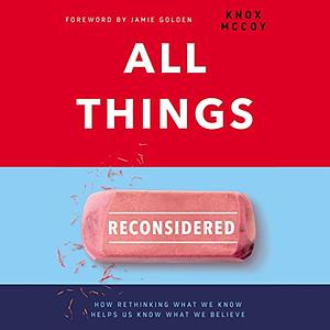 All Things Reconsidered: How Rethinking What We Know Helps Us Know What We Believe by Knox McCoy