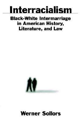 Interracialism: Black-White Intermarriage in American History, Literature, & Law by Werner Sollors