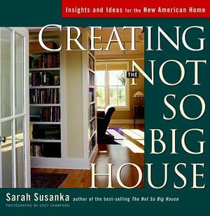 Creating the Not So Big House: Insights and Ideas for the New American House by Sarah Susanka
