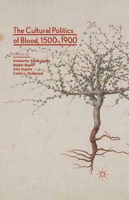 The Cultural Politics of Blood, 1500-1900 by Kimberly Anne Coles, Ralph Bauer, Zita Nunes