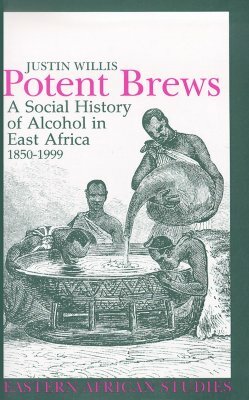 Potent Brews: A Social History of Alcohol in East Africa, 1850-1999 by Justin Willis