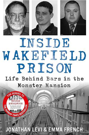 Inside Wakefield Prison: Life Behind Bars in the Monster Mansion by Jonathan Levi and Emma French