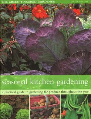 The Seasonal Kitchen Garden: A Practical Guide to Gardening Throughout the Year: Vegetables and Fruit; Practical Tips and Hints; Step-By-Step Seque by Peter McHoy