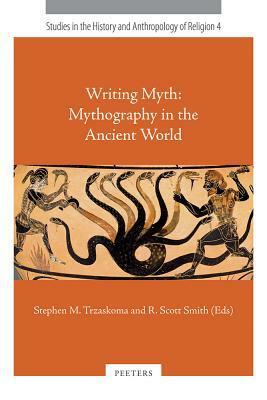 Writing Myth: Mythography in the Ancient World by R. Scott Smith, Stephen M. Trzaskoma