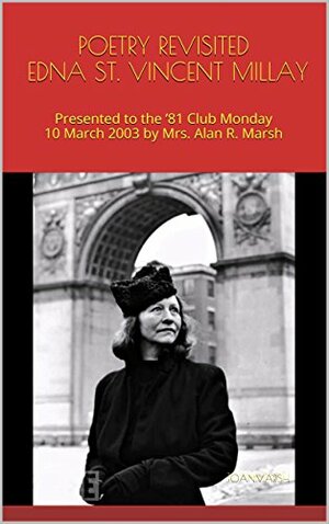 Poetry Revisited Edna St. Vincent Millay: Presented to the '81 Club Monday 10 March 2003 by Joan Marsh