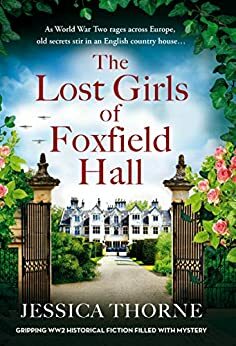 The Lost Girls of Foxfield Hall: Gripping WW2 historical fiction filled with mystery by Jessica Thorne