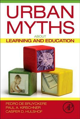 Urban Myths about Learning and Education by Paul A. Kirschner, Pedro de Bruyckere, Casper D. Hulshof