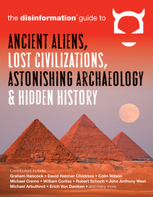 The Disinformation Guide to Ancient Aliens, Lost Civilizations, Astonishing Archaeology and Hidden History by 