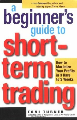 A Beginner's Guide to Short-Term Trading: Maximize Your Profits in 3 Days to 3 Weeks by Toni Turner