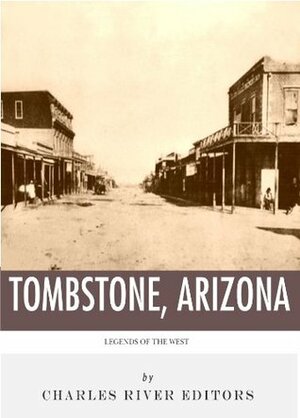 Legends of the West: Tombstone, Arizona by Charles River Editors