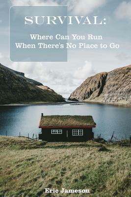 Survival Guide: Where Can You Run When There's No Place to Go: (Prepper's Guide, Survival Series) by Eric Jameson