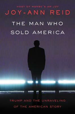 The Man Who Sold America: Trump and the Unraveling of the American Story by Joy-Ann Reid