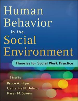 Human Behavior in the Social Environment: Theories for Social Work Practice by Bruce A. Thyer, Karen M. Sowers, Catherine N. Dulmus