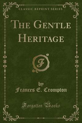 The Gentle Heritage (Classic Reprint) by Frances E. Crompton