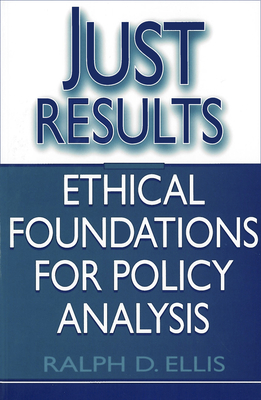 Just Results: Ethical Foundations for Policy Analysis by Ralph D. Ellis