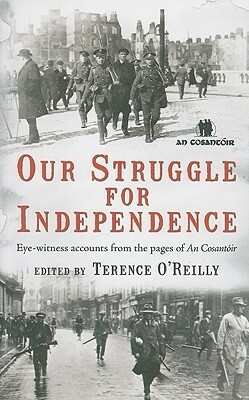Our Struggle For Independence: Eye-witness accounts from the pages of An Cosantóir by Terence O'Reilly