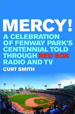 Mercy!: A Celebration of Fenway Park's Centennial Told Through Red Sox Radio and TV by Curt Smith