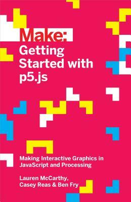 Getting Started with P5.Js: Making Interactive Graphics in JavaScript and Processing by Ben Fry, Lauren McCarthy, Casey Reas