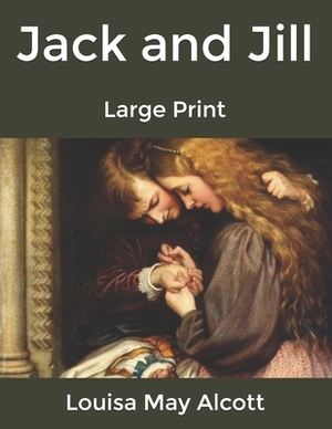 Jack and Jill: Large Print by Louisa May Alcott