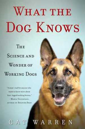 What the Dog Knows: The Science and Wonder of Working Dogs by Cat Warren