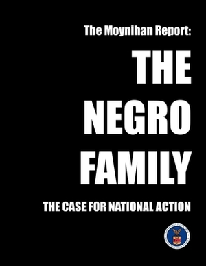 The Moynihan Report: The Negro Family - The Case for National Action by Daniel Patrick Moynihan, U S Dept of Labor