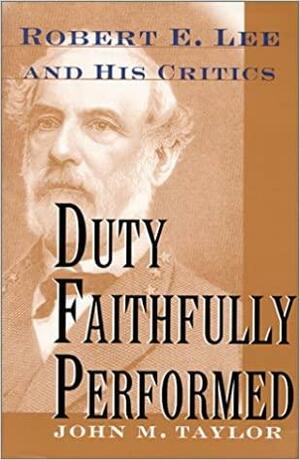 Duty Faithfully Performed: Robert E. Lee and His Critics by John M. Taylor
