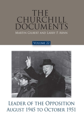 The Churchill Documents, Volume 22, Leader of the Opposition, August 1945 to October 1951 by Larry P. Arnn