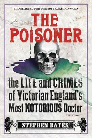 The Poisoner: The Life and Crimes of Victorian England's Most Notorious Doctor by Stephen Bates
