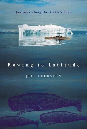 Rowing to Latitude: Journeys Along the Arctic's Edge by Jill Fredston