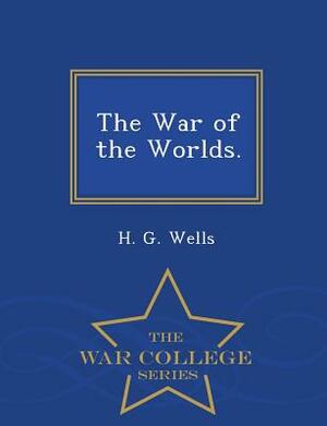 The War of the Worlds. - War College Series by H.G. Wells