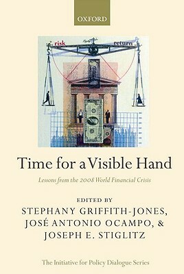 Time for a Visible Hand: Lessons from the 2008 World Financial Crisis by Joseph E. Stiglitz, José Antonio Ocampo, Stephany Griffith-Jones