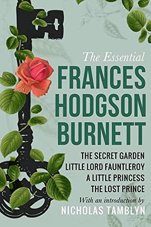 The Essential Frances Hodgson Burnett: The Secret Garden, Little Lord Fauntleroy, A Little Princess, and The Lost Prince by Frances Hodgson Burnett