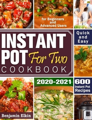 Instant Pot For Two Cookbook 2020-2021: 600 Quick & Easy Instant Pot Recipes for Beginners and Advanced Users by Benjamin Elkin