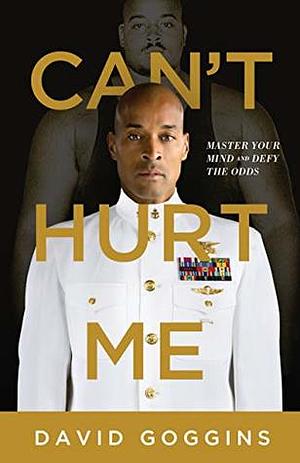 Can't Hurt Me: Master Your Mind and Defy the Odds by David Goggins